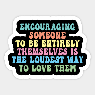 Encouraging Someone To Be Entirely Themselves Is The Loudest Way To Love Them Sticker